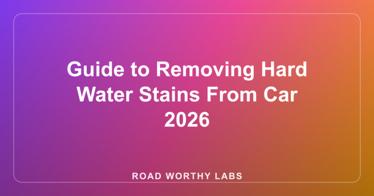 Guide to Removing Hard Water Stains From Car 2026